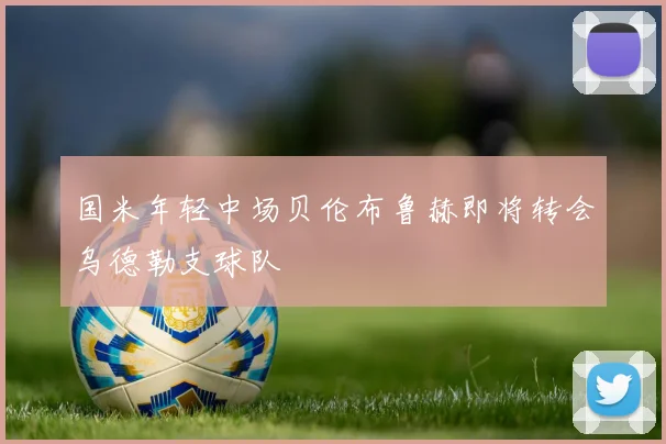 国米年轻中场贝伦布鲁赫即将转会乌德勒支球队
