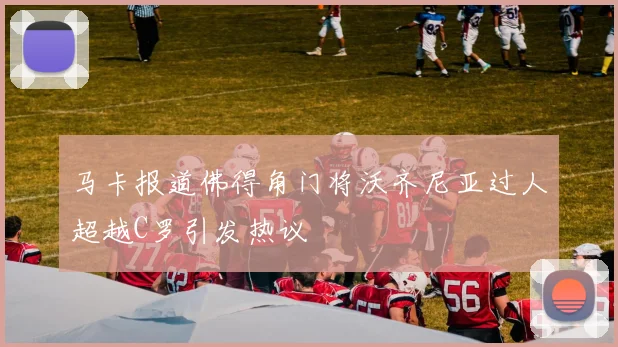 马卡报道佛得角门将沃齐尼亚过人超越C罗引发热议