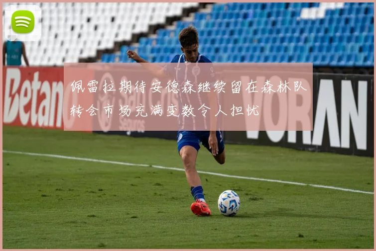佩雷拉期待安德森继续留在森林队转会市场充满变数令人担忧